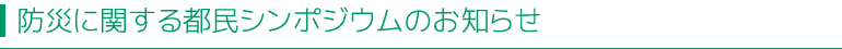 防災に関する都民シンポジウムのお知らせ